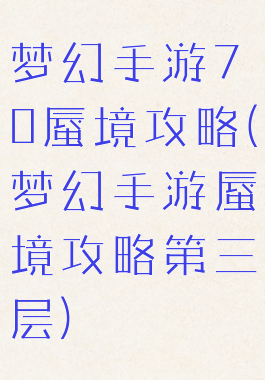 梦幻手游70蜃境攻略(梦幻手游蜃境攻略第三层)