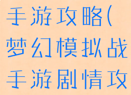 梦幻模似战手游攻略(梦幻模拟战手游剧情攻略)