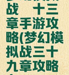 梦幻模拟战笫十三章手游攻略(梦幻模拟战三十九章攻略九)