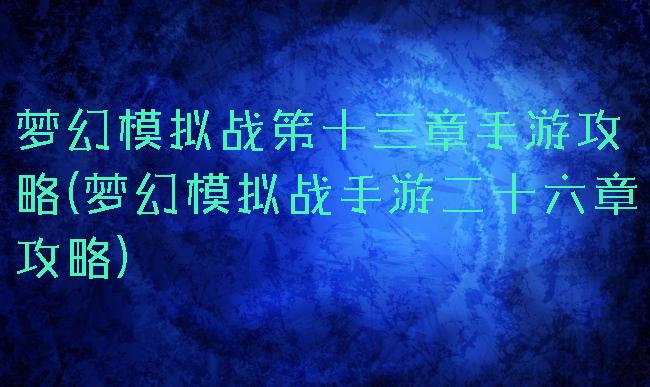梦幻模拟战笫十三章手游攻略(梦幻模拟战手游二十六章攻略)