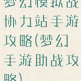 梦幻模拟战协力站手游攻略(梦幻手游助战攻略)