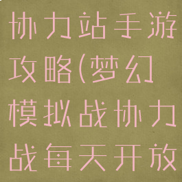 梦幻模拟战协力站手游攻略(梦幻模拟战协力战每天开放内容)