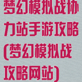 梦幻模拟战协力站手游攻略(梦幻模拟战攻略网站)