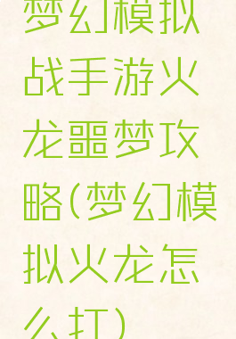 梦幻模拟战手游火龙噩梦攻略(梦幻模拟火龙怎么打)