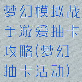 梦幻模拟战手游爱抽卡攻略(梦幻抽卡活动)