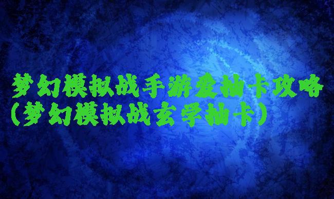梦幻模拟战手游爱抽卡攻略(梦幻模拟战玄学抽卡)