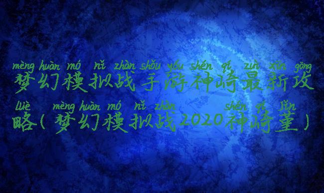 梦幻模拟战手游神崎最新攻略(梦幻模拟战2020神崎堇)