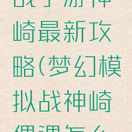 梦幻模拟战手游神崎最新攻略(梦幻模拟战神崎堇偶遇怎么过)