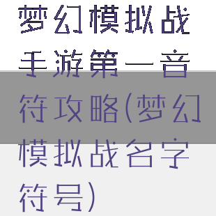 梦幻模拟战手游第一音符攻略(梦幻模拟战名字符号)