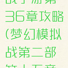 梦幻模拟战手游第36章攻略(梦幻模拟战第二部第十五章攻略)