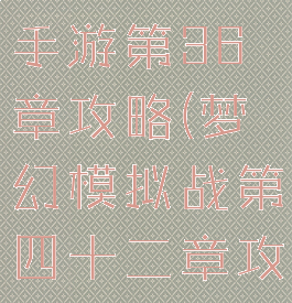 梦幻模拟战手游第36章攻略(梦幻模拟战第四十二章攻略)