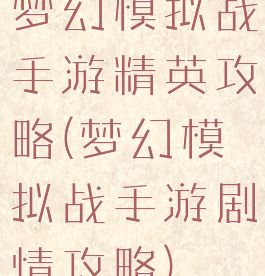 梦幻模拟战手游精英攻略(梦幻模拟战手游剧情攻略)