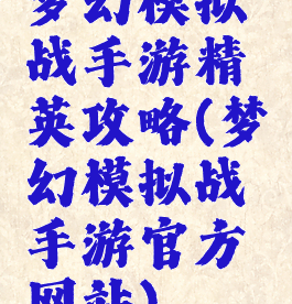 梦幻模拟战手游精英攻略(梦幻模拟战手游官方网站)