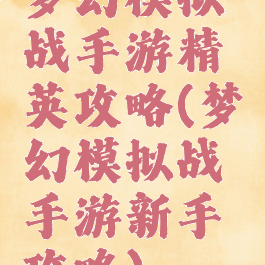 梦幻模拟战手游精英攻略(梦幻模拟战手游新手攻略)