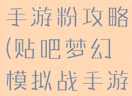 梦幻模拟战手游粉攻略(贴吧梦幻模拟战手游)