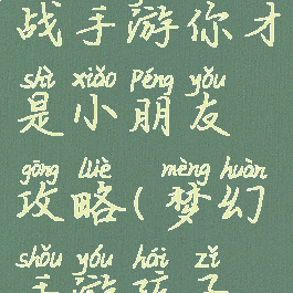 梦幻模拟战手游你才是小朋友攻略(梦幻手游孩子模拟器)