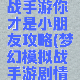 梦幻模拟战手游你才是小朋友攻略(梦幻模拟战手游剧情攻略)