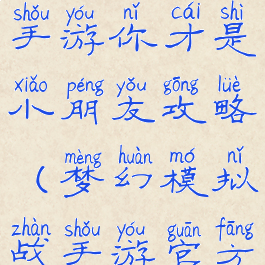 梦幻模拟战手游你才是小朋友攻略(梦幻模拟战手游官方网站)