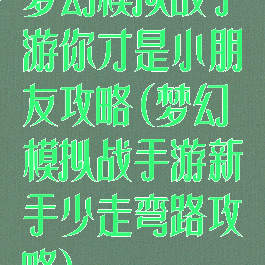 梦幻模拟战手游你才是小朋友攻略(梦幻模拟战手游新手少走弯路攻略)
