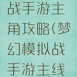 梦幻模拟战手游主角攻略(梦幻模拟战手游主线攻略)