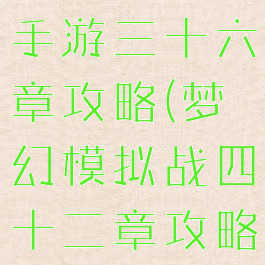 梦幻模拟战手游三十六章攻略(梦幻模拟战四十二章攻略)