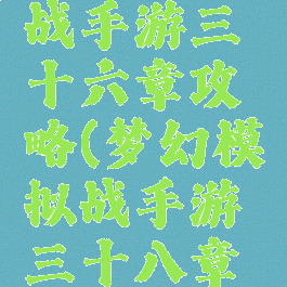 梦幻模拟战手游三十六章攻略(梦幻模拟战手游三十八章怎么过)