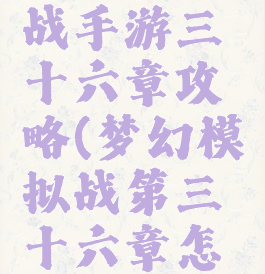 梦幻模拟战手游三十六章攻略(梦幻模拟战第三十六章怎么打)