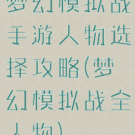 梦幻模拟战手游人物选择攻略(梦幻模拟战全人物)
