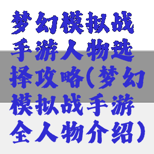 梦幻模拟战手游人物选择攻略(梦幻模拟战手游全人物介绍)