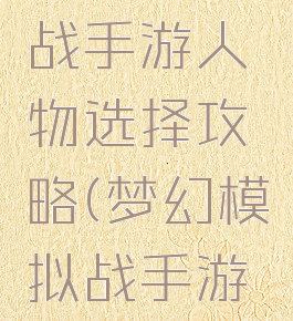 梦幻模拟战手游人物选择攻略(梦幻模拟战手游角色)