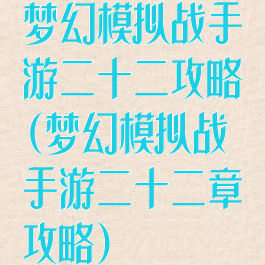 梦幻模拟战手游二十二攻略(梦幻模拟战手游二十二章攻略)
