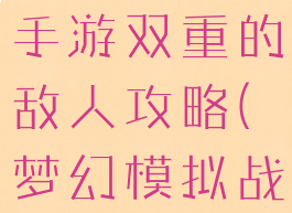 梦幻模拟战手游双重的敌人攻略(梦幻模拟战双重敌人)