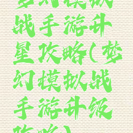 梦幻模拟战手游升星攻略(梦幻模拟战手游升级攻略)