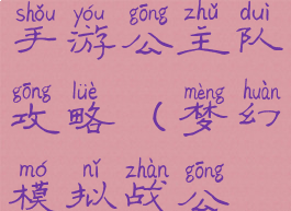 梦幻模拟战手游公主队攻略(梦幻模拟战公主队)