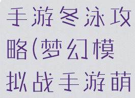 梦幻模拟战手游冬泳攻略(梦幻模拟战手游萌新攻略)