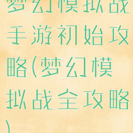 梦幻模拟战手游初始攻略(梦幻模拟战全攻略)