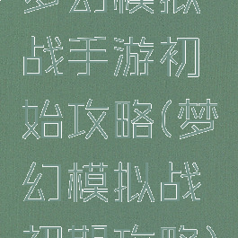 梦幻模拟战手游初始攻略(梦幻模拟战初期攻略)