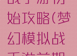 梦幻模拟战手游初始攻略(梦幻模拟战手游前期攻略)