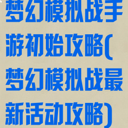 梦幻模拟战手游初始攻略(梦幻模拟战最新活动攻略)