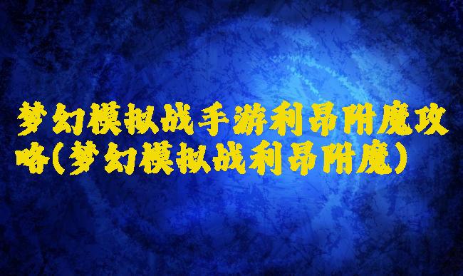 梦幻模拟战手游利昂附魔攻略(梦幻模拟战利昂附魔)