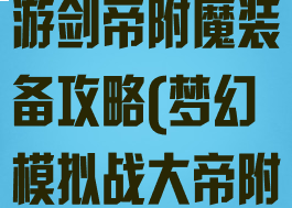梦幻模拟战手游剑帝附魔装备攻略(梦幻模拟战大帝附魔)