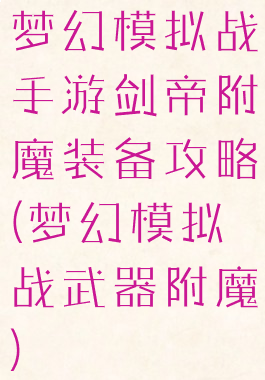 梦幻模拟战手游剑帝附魔装备攻略(梦幻模拟战武器附魔)