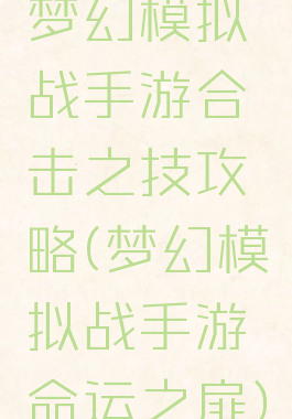 梦幻模拟战手游合击之技攻略(梦幻模拟战手游命运之扉)