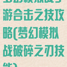 梦幻模拟战手游合击之技攻略(梦幻模拟战破碎之刃技能)