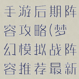 梦幻模拟战手游后期阵容攻略(梦幻模拟战阵容推荐最新)