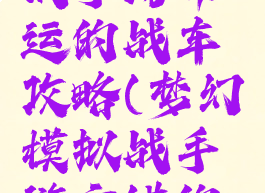 梦幻模拟战手游命运的战车攻略(梦幻模拟战手游交错的命运攻略)