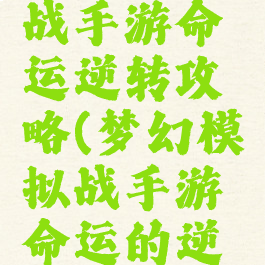 梦幻模拟战手游命运逆转攻略(梦幻模拟战手游命运的逆转攻略)
