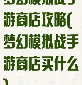 梦幻模拟战手游商店攻略(梦幻模拟战手游商店买什么)
