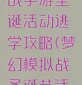 梦幻模拟战手游圣诞活动逃学攻略(梦幻模拟战圣诞节活动攻略)