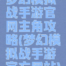 梦幻模拟战手游官网主角攻略(梦幻模拟战手游官方网站)